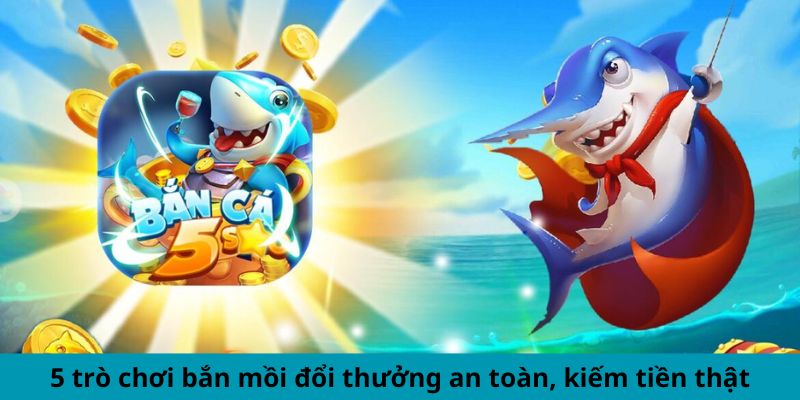 5 trò chơi bắn mồi đổi thưởng an toàn, kiếm tiền thật