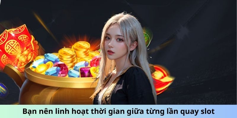 Bạn nên linh hoạt thời gian giữa từng lần quay slot