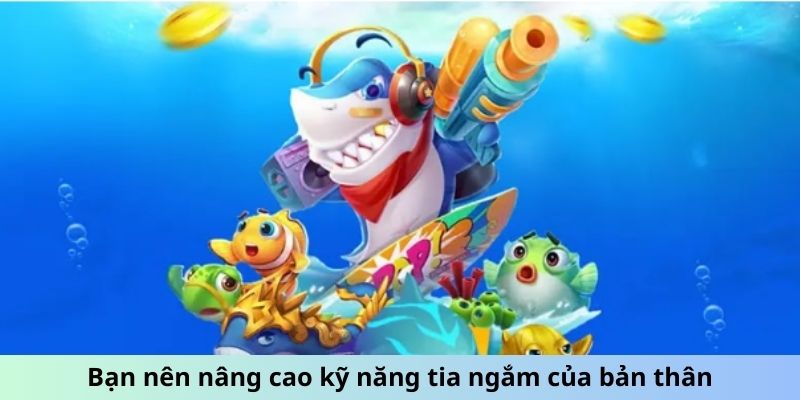 Bạn nên nâng cao kỹ năng tia ngắm của bản thân