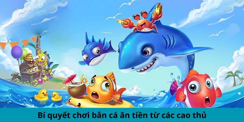 Bí quyết chơi bắn cá ăn tiền từ các cao thủ