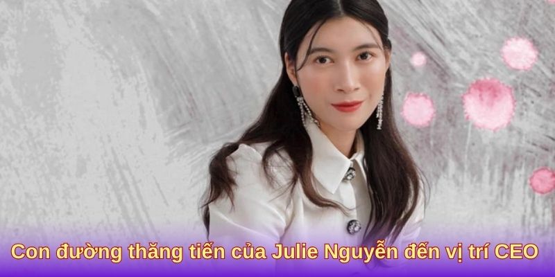 Con đường thăng tiến của Julie Nguyễn đến vị trí CEO
