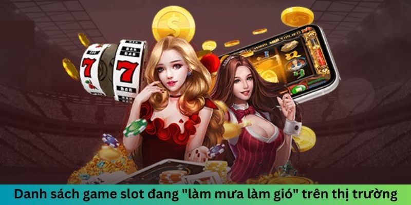 Danh sách game slot đang "làm mưa làm gió" trên thị trường