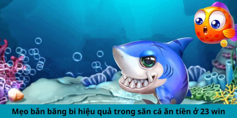 Mẹo bắn băng bi hiệu quả trong săn cá ăn tiền ở 23 win