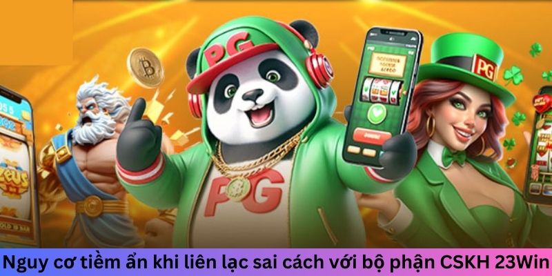 Nguy cơ tiềm ẩn khi liên lạc sai cách với bộ phận CSKH 23win