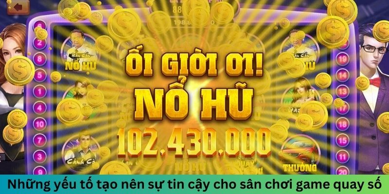 Những yếu tố tạo nên sự tin cậy cho sân chơi game quay số
