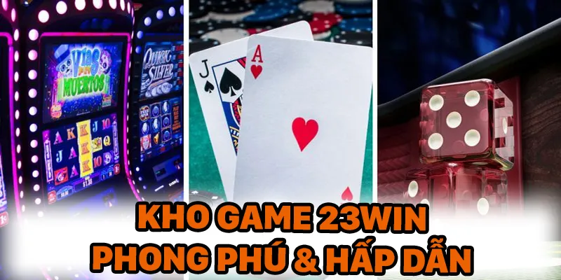 Kho game 23Win phong phú và hấp dẫn