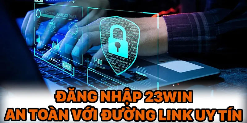 Lưu trữ link đăng nhập 23Win uy tín để đảm bảo an toàn khi chơi