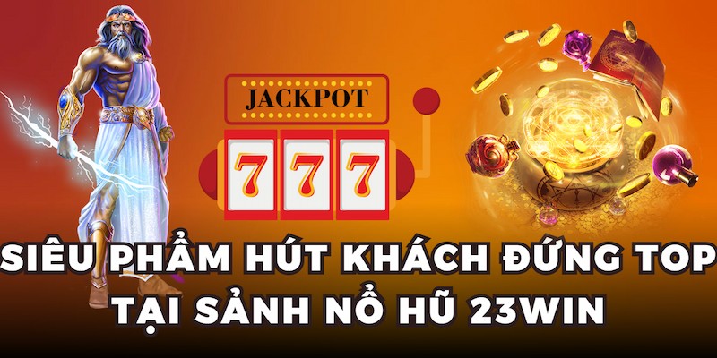 Siêu phẩm hút khách đứng top tại sảnh nổ hũ 23win